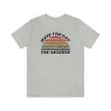 Day You Deserve Unisex Jersey Short Sleeve Tee (Bella+Canvas)