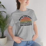 Day You Deserve Unisex Jersey Short Sleeve Tee (Bella+Canvas)