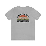 Day You Deserve Unisex Jersey Short Sleeve Tee (Bella+Canvas)